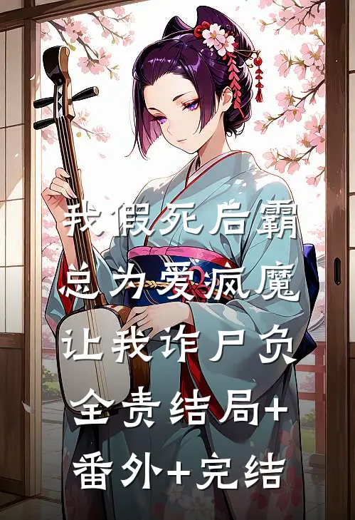 我假死后霸总为爱疯魔，让我诈尸负全责结局+番外+完结