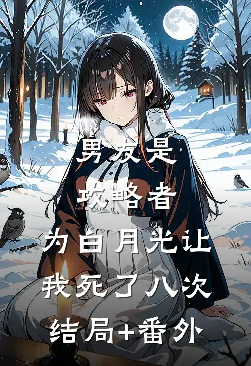 男友是攻略者，为白月光让我死了八次结局+番外