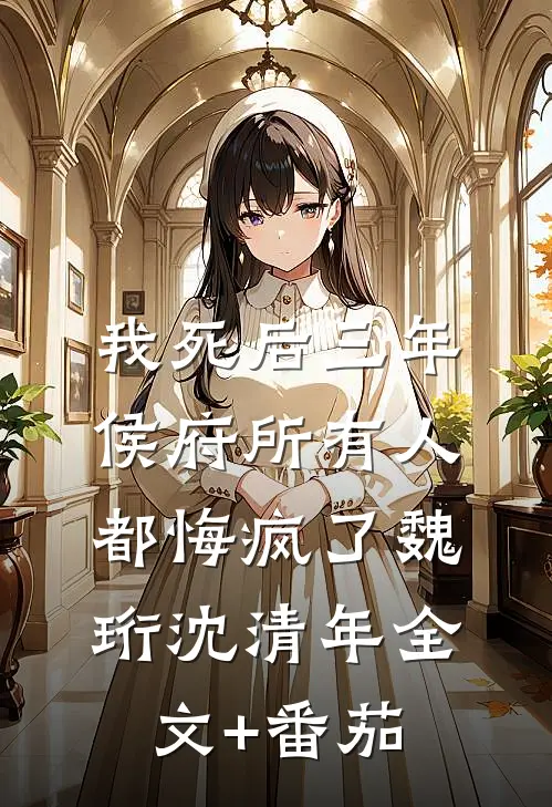 我死后三年，侯府所有人都悔疯了魏珩沈清年全文+番茄