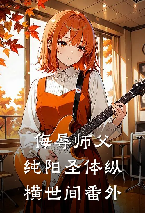 侮辱师父，纯阳圣体纵横世间番外