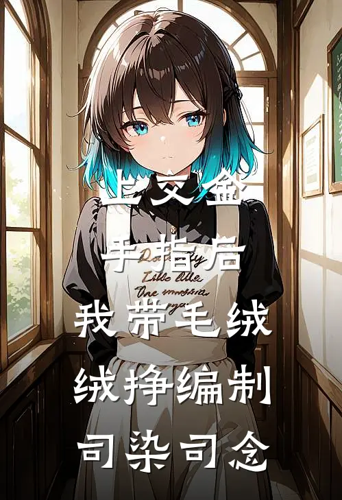 上交金手指后，我带毛绒绒挣编制司染司念