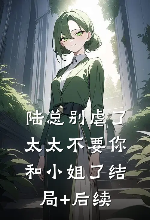 陆总别虐了，太太不要你和小姐了结局+后续