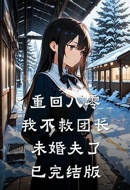 重回八零，我不救团长未婚夫了已完结版
