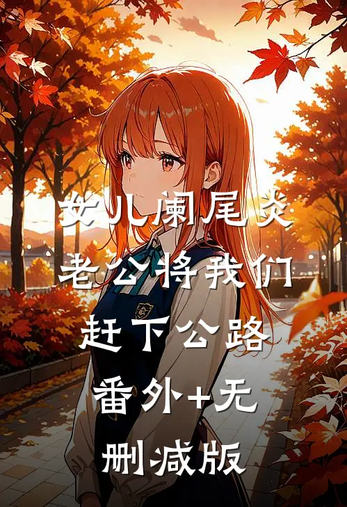 女儿阑尾炎，老公将我们赶下公路:番外+无删减版