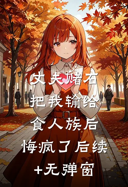 丈夫赌石把我输给食人族后，悔疯了后续+无弹窗