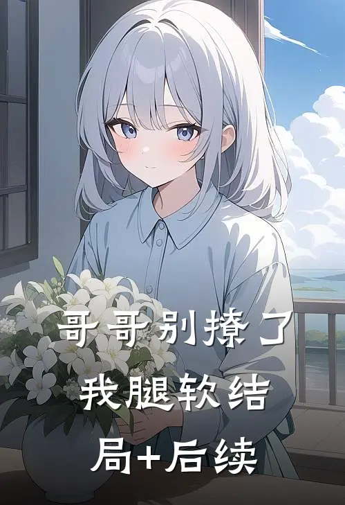 哥哥别撩了，我腿软结局+后续