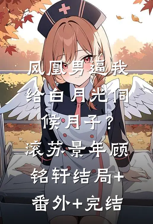 凤凰男逼我给白月光伺候月子？滚苏景年顾铭轩:结局+番外+完结