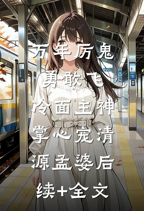 万年厉鬼勇敢飞，冷面主神掌心宠清源孟婆后续+全文