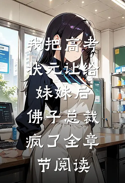我把高考状元让给妹妹后，佛子总裁疯了全章节阅读