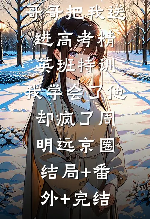 哥哥把我送进高考精英班特训，我学会了他却疯了周明远京圈结局+番外+完结