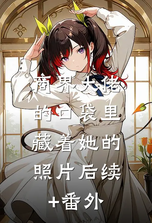 商界大佬的口袋里，藏着她的照片后续+番外