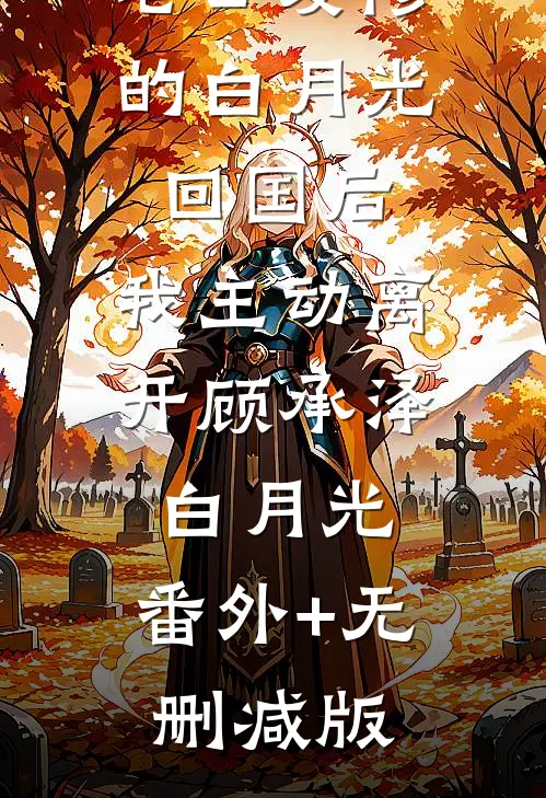 老公爱惨的白月光回国后，我主动离开顾承泽白月光:番外+无删减版