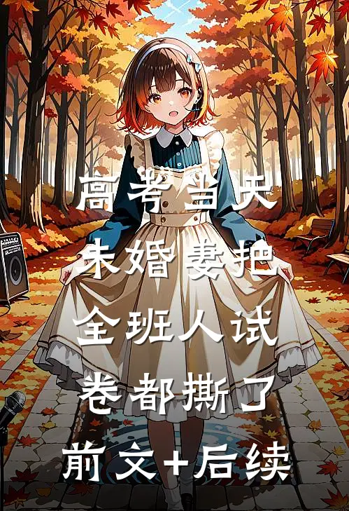 高考当天，未婚妻把全班人试卷都撕了:前文+后续