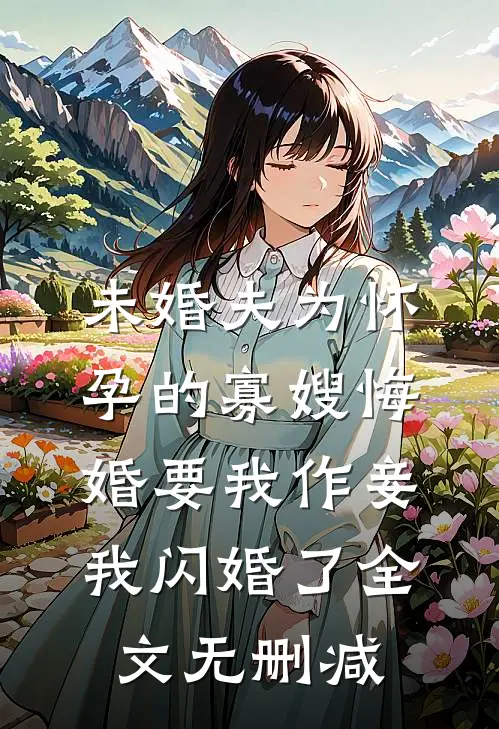 未婚夫为怀孕的寡嫂悔婚要我作妾，我闪婚了全文无删减