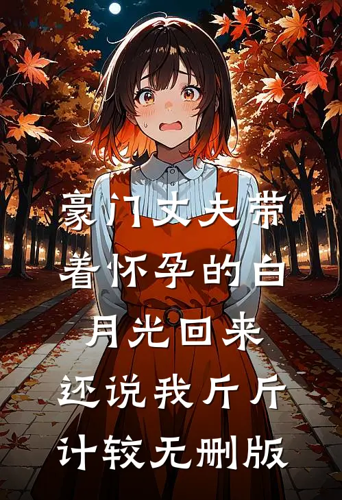 豪门丈夫带着怀孕的白月光回来，还说我斤斤计较无删版