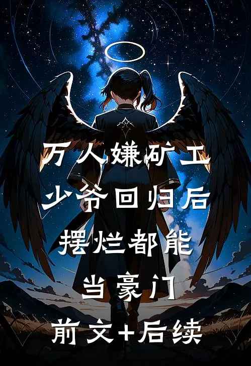 万人嫌矿工少爷回归后，摆烂都能当豪门:前文+后续