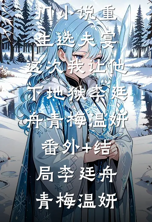 重生选夫宴:这次我让他下地狱李廷舟青梅温妍:(番外)+(结局)