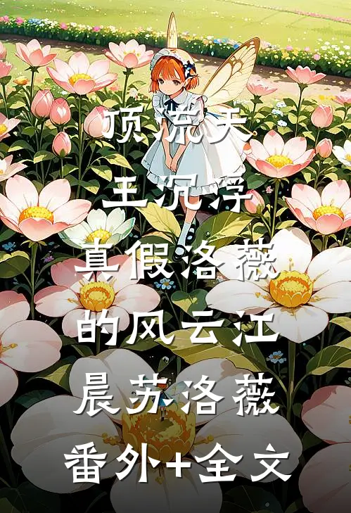 顶流天王沉浮：真假洛薇的风云江晨苏洛薇:(番外)+(全文)