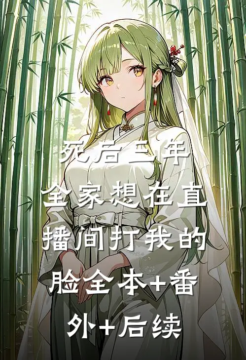 死后三年，全家想在直播间打我的脸全本+番外+后续