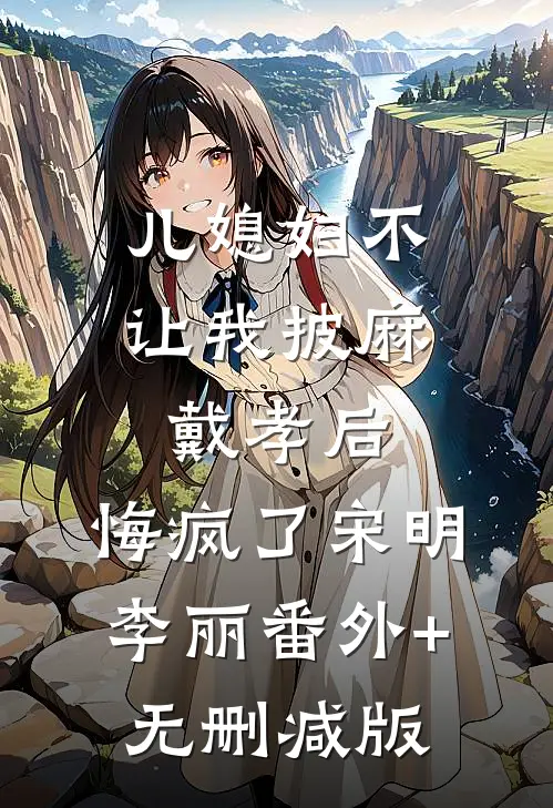 儿媳妇不让我披麻戴孝后，悔疯了宋明李丽番外+无删减版