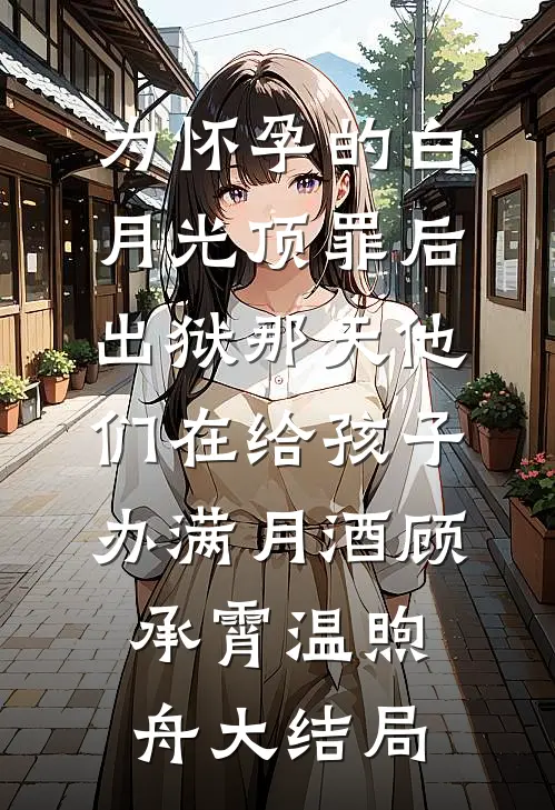 为怀孕的白月光顶罪后，出狱那天他们在给孩子办满月酒顾承霄温煦舟大结局