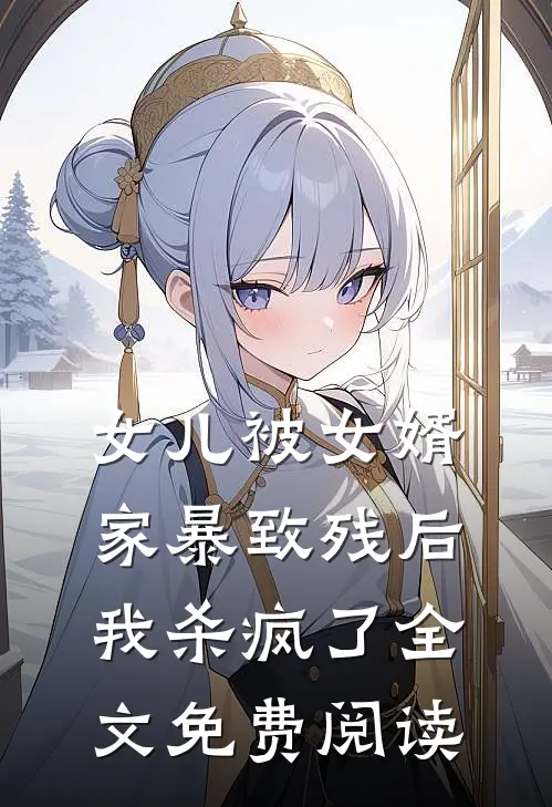 女儿被女婿家暴致残后，我杀疯了全文免费阅读