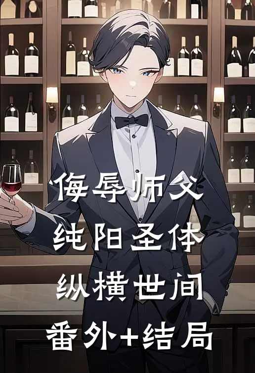 侮辱师父，纯阳圣体纵横世间:(番外)+(结局)