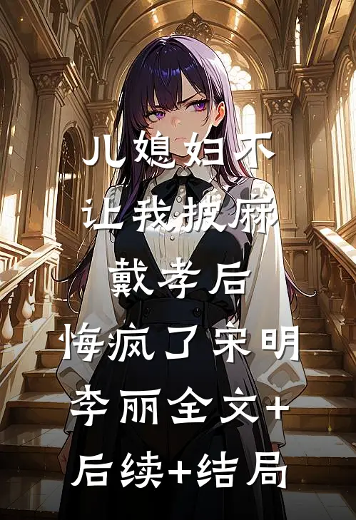 儿媳妇不让我披麻戴孝后，悔疯了宋明李丽全文+后续+结局