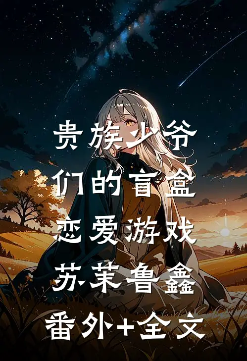 贵族少爷们的盲盒恋爱游戏苏茉鲁鑫:(番外)+(全文)