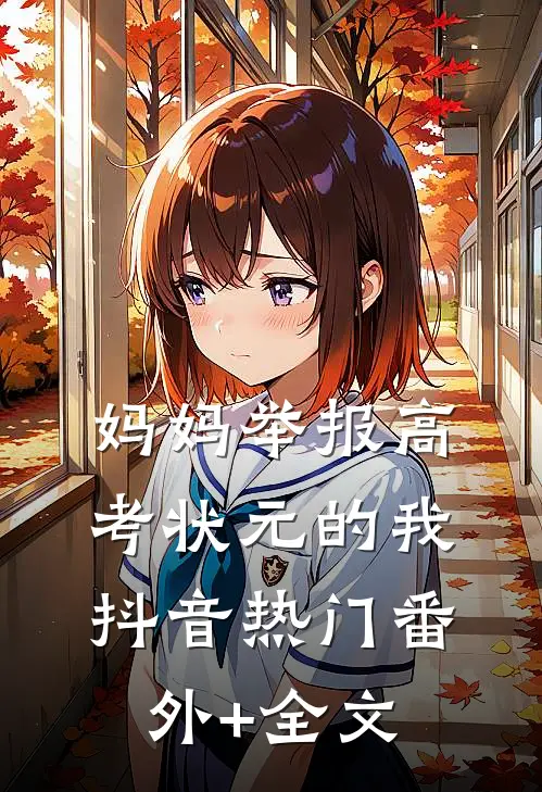 妈妈举报高考状元的我抖音热门(番外)+(全文)