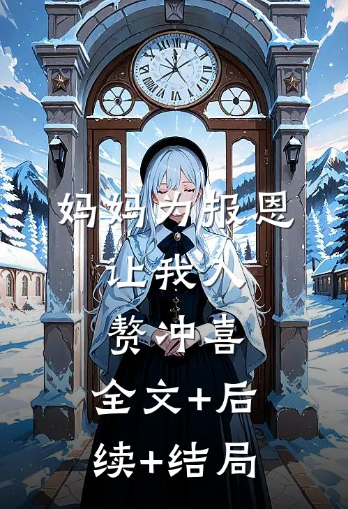 妈妈为报恩，让我入赘冲喜:全文+后续+结局