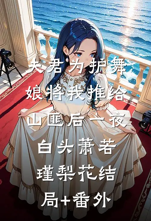 夫君为护舞娘将我推给山匪后一夜白头萧若瑾梨花结局+番外
