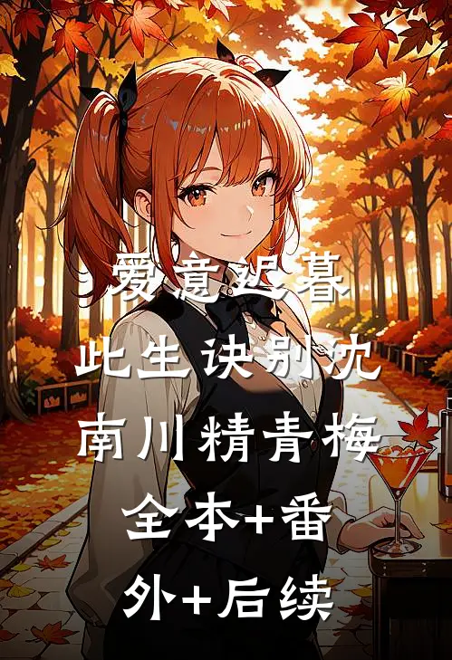 爱意迟暮，此生诀别沈南川精青梅:全本+番外+后续