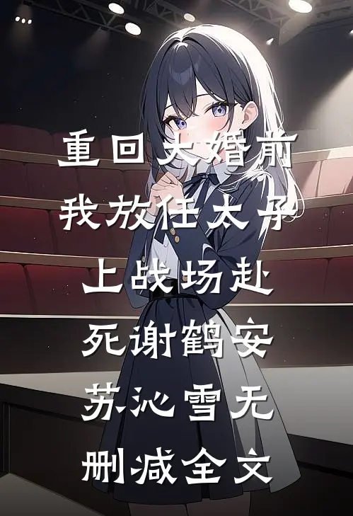 重回大婚前，我放任太子上战场赴死谢鹤安苏沁雪无删减全文