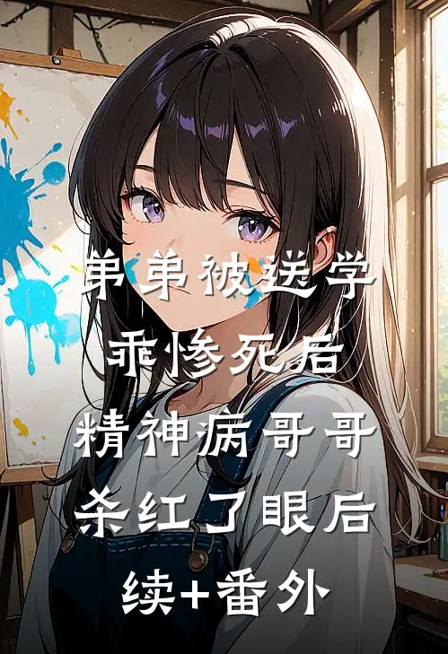 弟弟被送学乖惨死后，精神病哥哥杀红了眼后续+番外