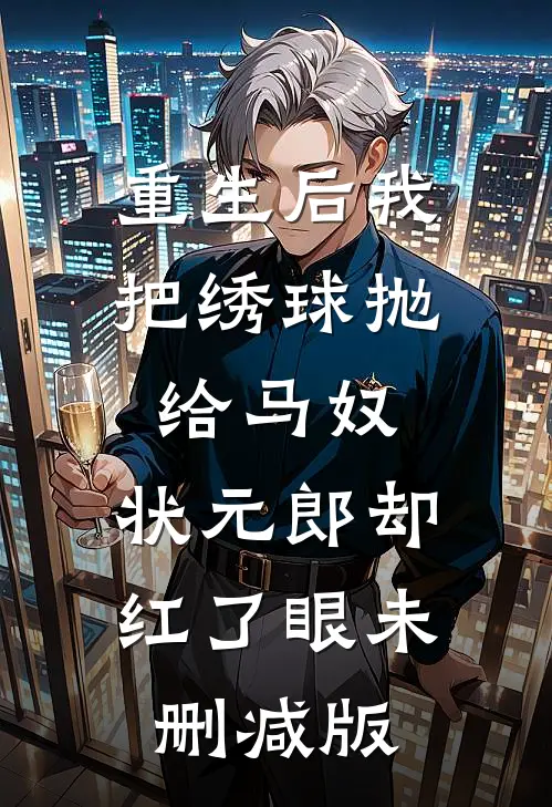 重生后我把绣球抛给马奴，状元郎却红了眼未删减版