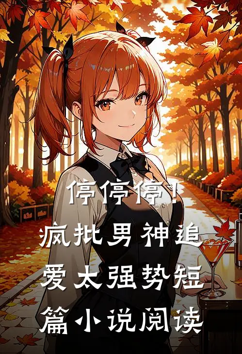 停停停！疯批男神追爱太强势短篇小说阅读