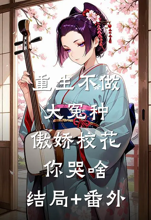 重生不做大冤种，傲娇校花你哭啥:结局+番外