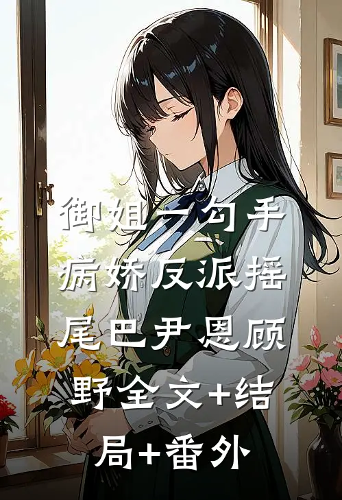 御姐一勾手，病娇反派摇尾巴尹恩顾野全文+结局+番外