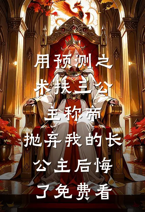 用预测之术扶三公主称帝，抛弃我的长公主后悔了免费看