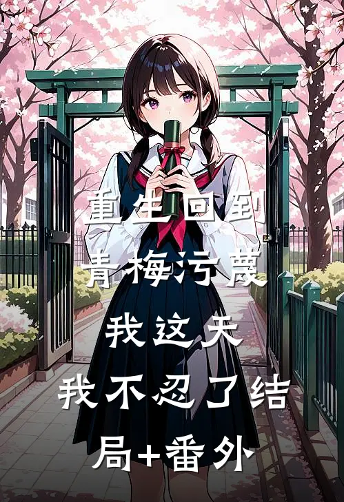 重生回到青梅污蔑我这天，我不忍了结局+番外