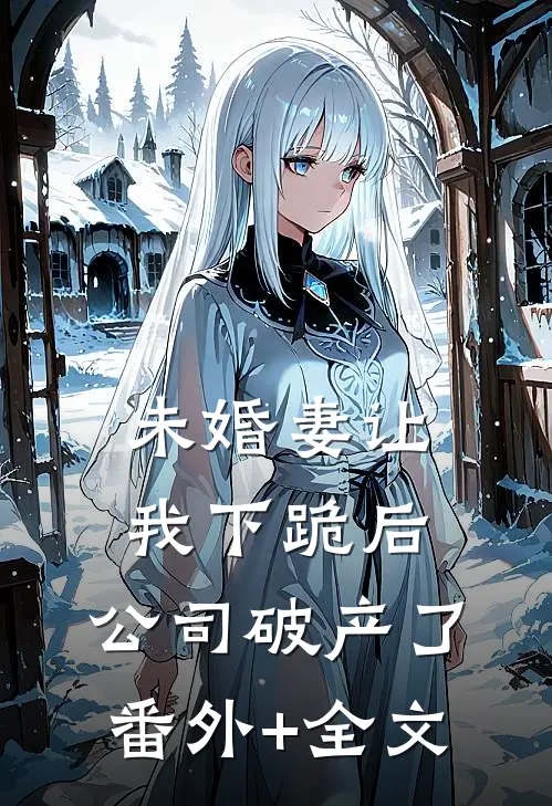 未婚妻让我下跪后，公司破产了:(番外)+(全文)