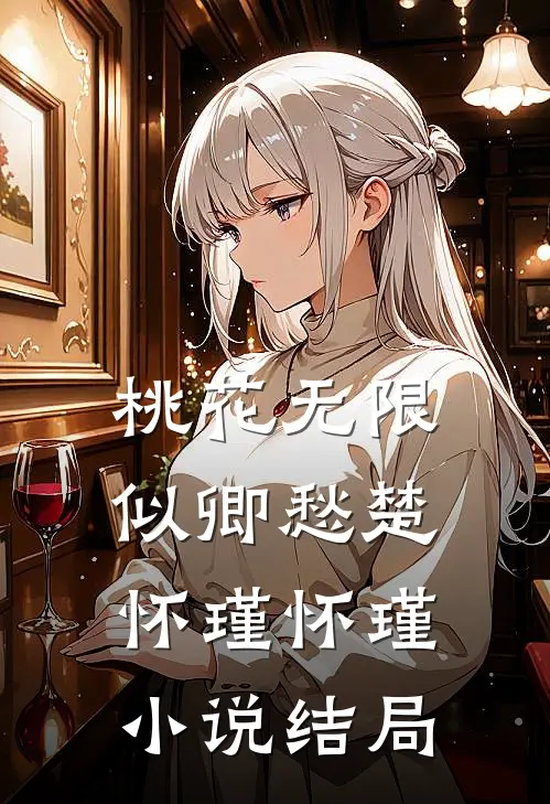 桃花无限似卿愁楚怀瑾怀瑾小说结局