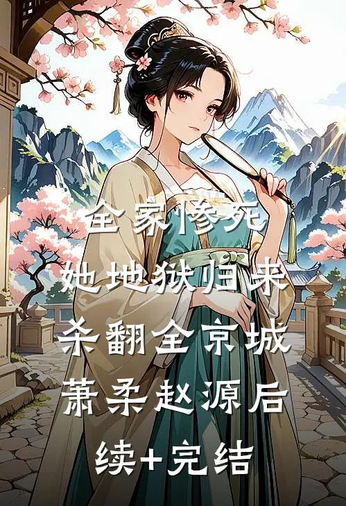 全家惨死，她地狱归来杀翻全京城萧柔赵源后续+完结
