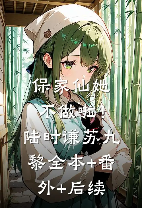 保家仙她不做啦！陆时谦苏九黎:全本+番外+后续