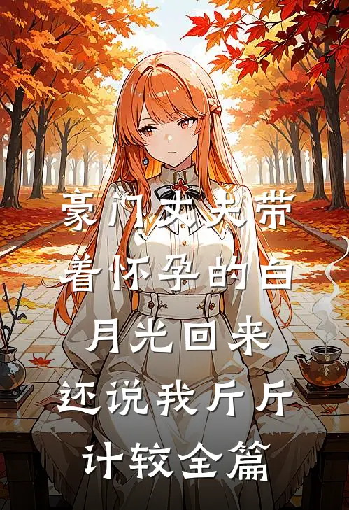 豪门丈夫带着怀孕的白月光回来，还说我斤斤计较全篇