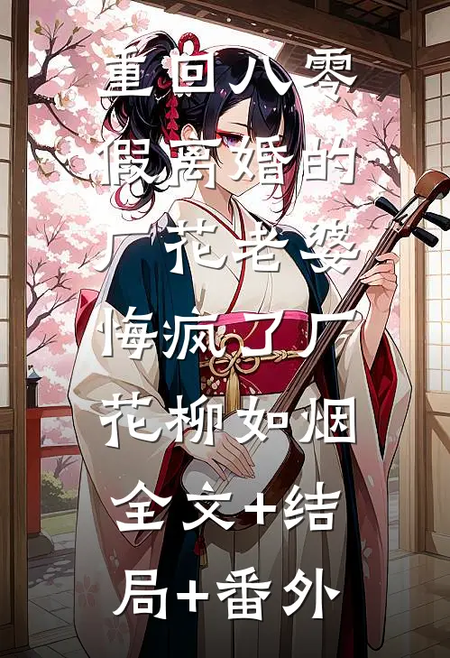 重回八零，假离婚的厂花老婆悔疯了厂花柳如烟:全文+结局+番外