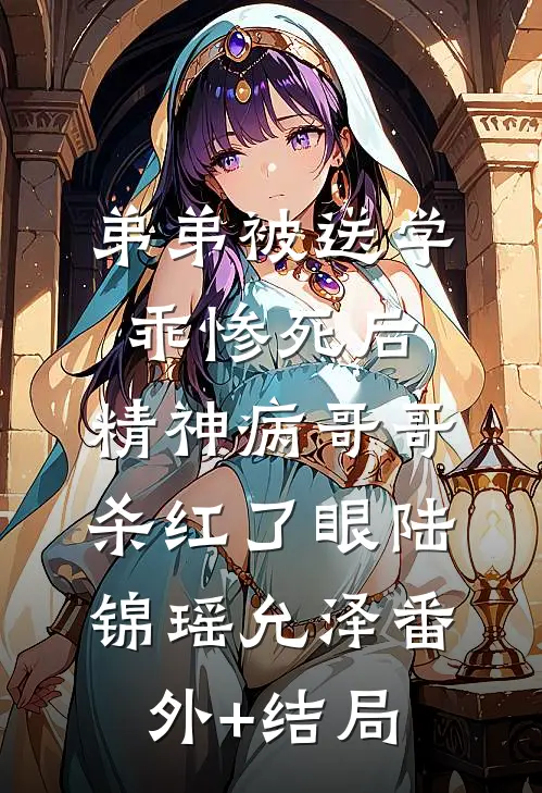 弟弟被送学乖惨死后，精神病哥哥杀红了眼陆锦瑶允泽(番外)+(结局)