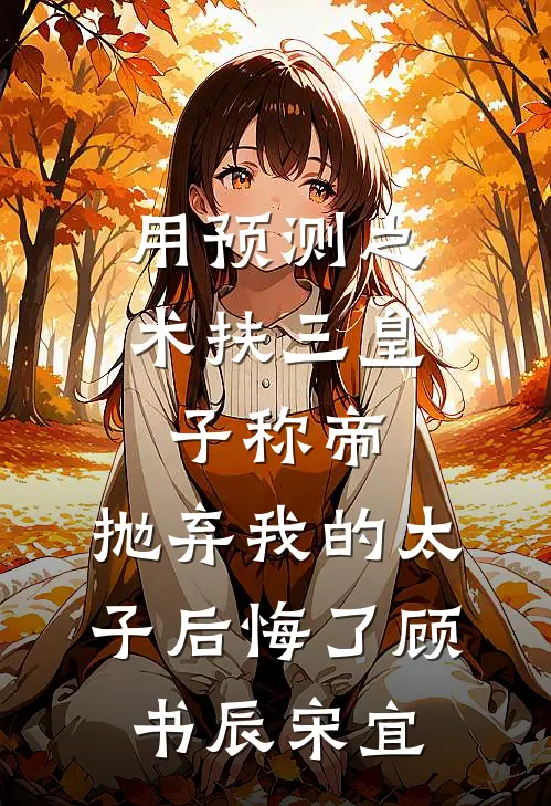 用预测之术扶三皇子称帝，抛弃我的太子后悔了顾书辰宋宜
