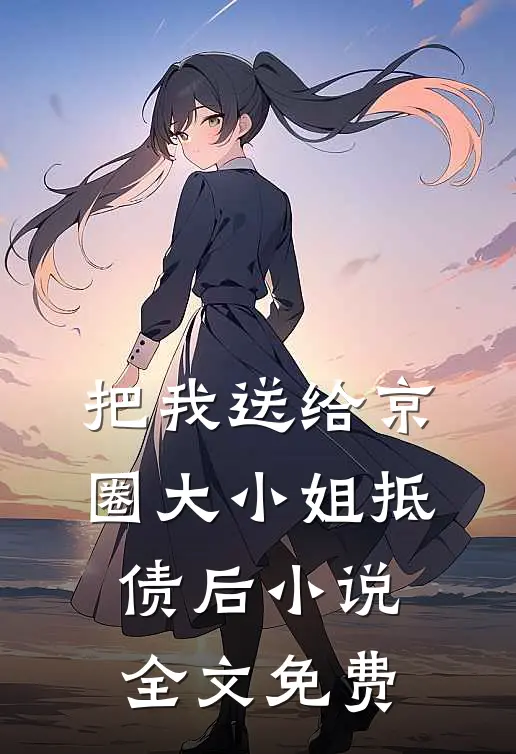 把我送给京圈大小姐抵债后小说全文免费